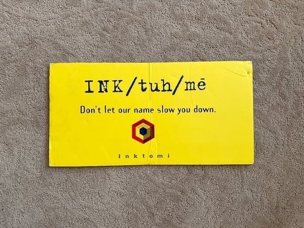 A yellow card that says INK/tuh/me, don't let our name slow you down.