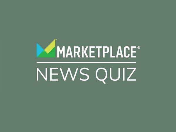 Did Marketplace make you smarter this week? Take our news quiz to find out.