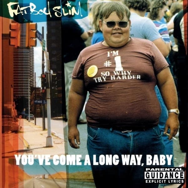 'You've Come a Long Way, Baby' is the second studio album by Fatboy Slim, a project of English electronic music producer Norman Cook. It was first released on October 19, 1998, in the United Kingdom and a day later in the United States.